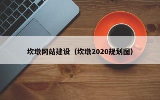 赣州坎墩网站建设（坎墩2020规划图）