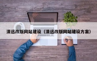 赣州清远改版网站建设（清远改版网站建设方案）