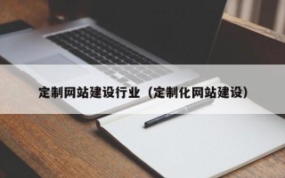 赣州定制网站建设行业（定制化网站建设）