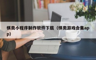 赣州棋类小程序制作软件下载（棋类游戏合集app）
