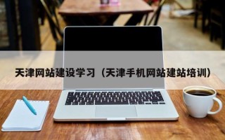 赣州天津网站建设学习（天津手机网站建站培训）