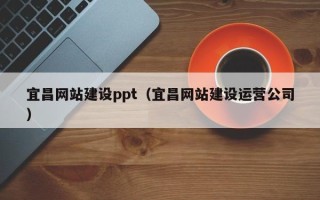 赣州宜昌网站建设ppt（宜昌网站建设运营公司）