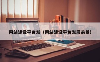 赣州网站建设平台发（网站建设平台发展前景）