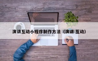 赣州演讲互动小程序制作方法（演讲 互动）